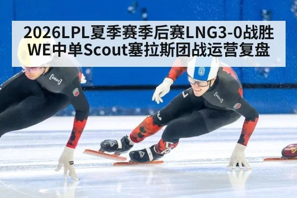 2026LPL夏季赛季后赛LNG3-0战胜WE中单Scout塞拉斯团战运营复盘