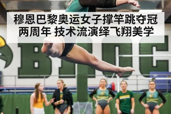 穆恩巴黎奥运女子撑竿跳夺冠两周年 技术流演绎飞翔美学