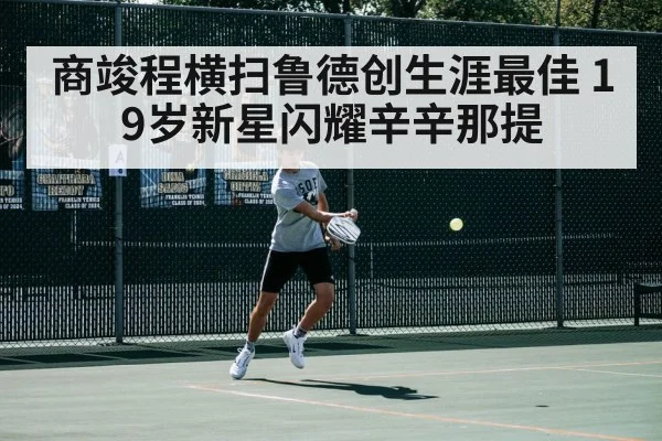 商竣程横扫鲁德创生涯最佳 19岁新星闪耀辛辛那提