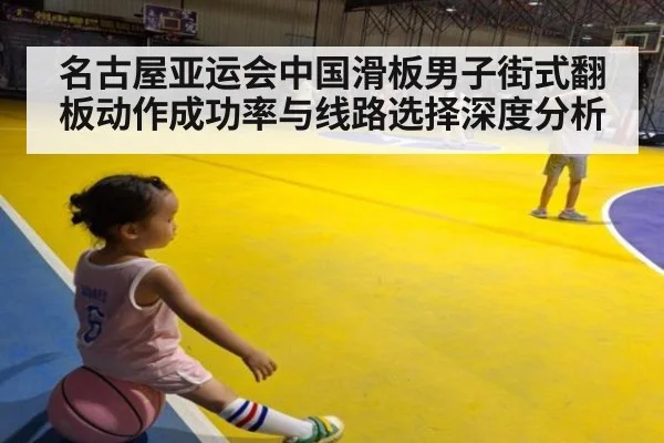名古屋亚运会中国滑板男子街式翻板动作成功率与线路选择深度分析